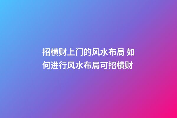招横财上门的风水布局 如何进行风水布局可招横财